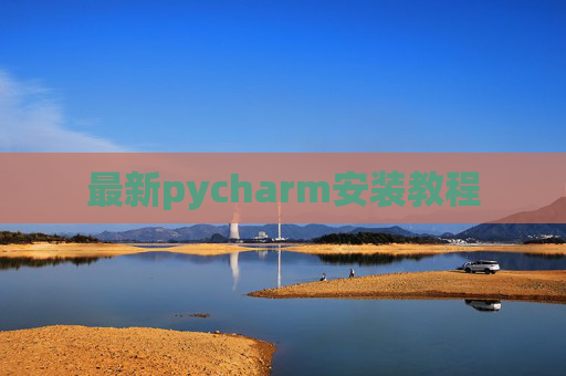 最新pycharm安装教程 最新pycharm安装教程